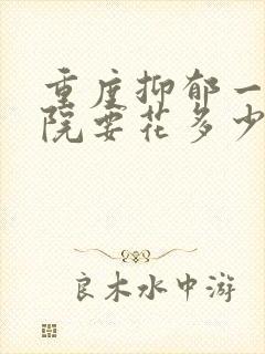 重度抑郁一般住院要花多少钱封面