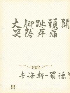 大脚趾头关节处突然疼痛