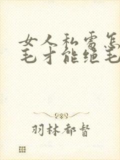 女人私处怎么脱毛才能绝毛