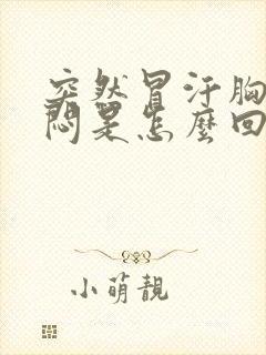 突然冒汗胸口发闷是怎么回事