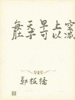 每天早上空腹揉肚子可以减掉肚子上的赘肉吗