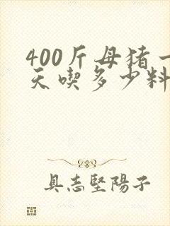 400斤母猪一天吃多少料