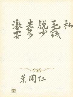 激光脱毛私处需要多少钱