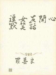 逗女友开心的幽默笑话
