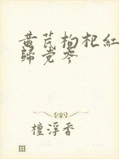 黄芪枸杞红枣当归党参