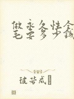 做永久性全身脱毛要多少钱