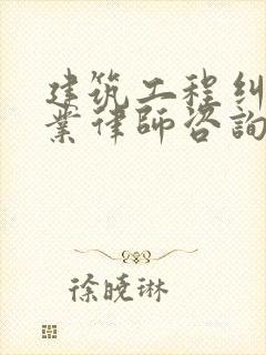 建筑工程纠纷专业律师咨询