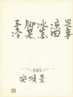 手脚冰凉畏寒怕冷是怎回事