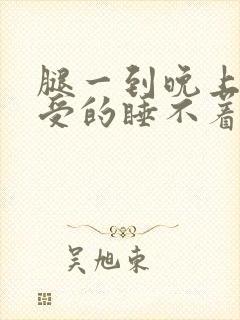 腿一到晚上就难受的睡不着什么原因
