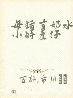 母猪有奶水后几小时产仔封面
