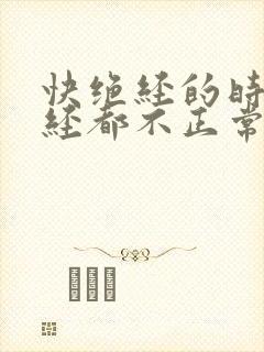 快绝经的时候月经都不正常了吗