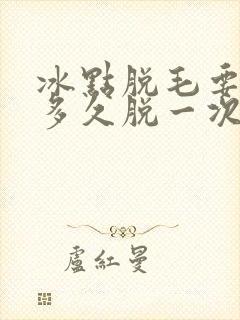 冰点脱毛要间隔多久脱一次
