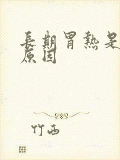 长期胃热是什么原因