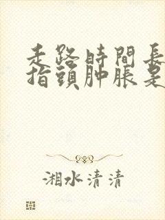走路时间长了手指头肿胀是怎么回事