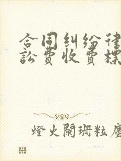 合同纠纷律师诉讼费收费标准