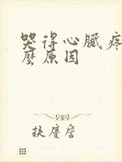 哭得心脏疼是什么原因