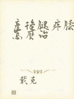 产后腿疼膝盖疼怎么治封面