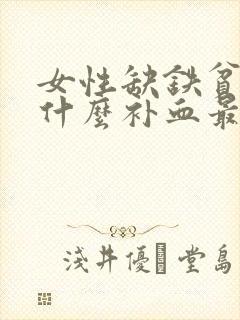女性缺铁贫血吃什么补血最快食补
