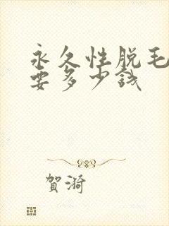 永久性脱毛大概要多少钱
