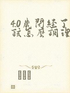 40岁闭经了应该怎么调理