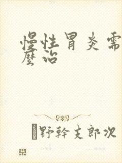 慢性胃炎需要怎么治