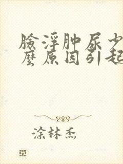 脸浮肿尿少是什么原因引起的