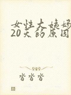 女性大姨妈延迟20天的原因