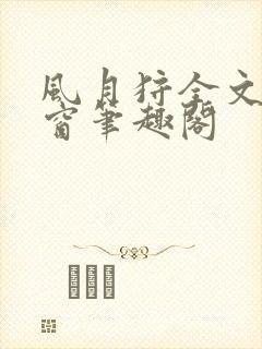 风月狩全文无弹窗笔趣阁
