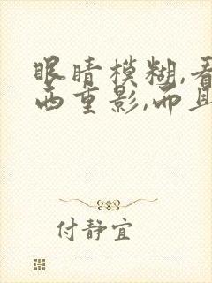 眼睛模糊,看东西重影,而且干涩