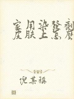 家用染发剂染到皮肤上怎么办