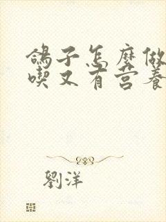 鸽子怎么做才好吃又有营养