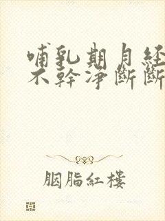 哺乳期月经一直不干净断断续续