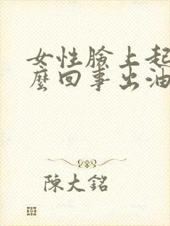 女性脸上起痘怎么回事出油毛孔大