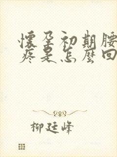 怀孕初期腰酸背疼是怎么回事