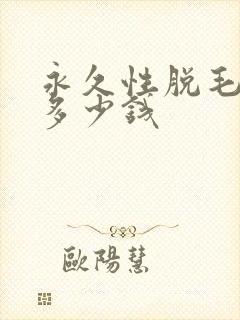 永久性脱毛大概多少钱