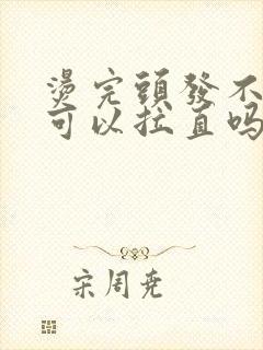 烫完头发不满意可以拉直吗