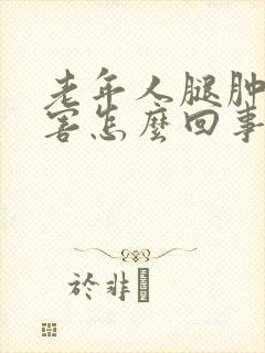 老年人腿肿的厉害怎么回事