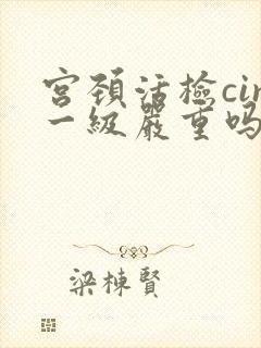 宫颈活检cin一级严重吗