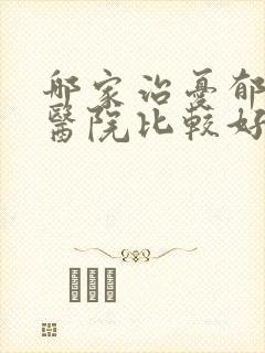 哪家治忧郁症的医院比较好