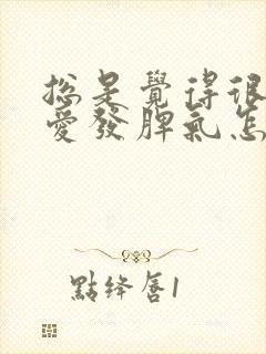 总是觉得很烦躁爱发脾气怎么回事