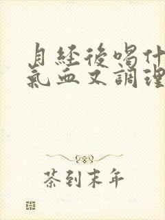 月经后喝什么补气血又调理
