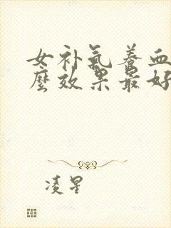 女补气养血吃什么效果最好呢