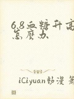 6.8血糖升高怎么办