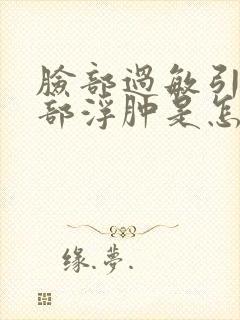 脸部过敏引起面部浮肿是怎么回事呢?