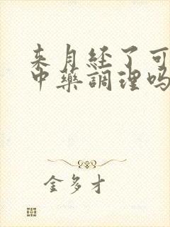 来月经了可以吃中药调理吗