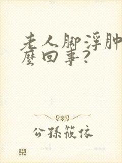 老人脚浮肿是怎么回事?封面