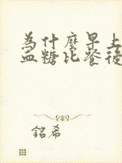为什么早上空腹血糖比餐后血糖还高