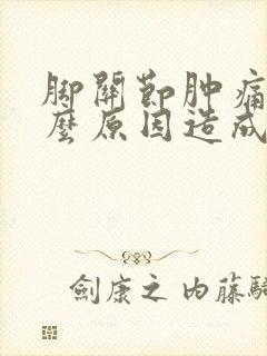脚关节肿痛是什么原因造成
