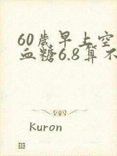 60岁早上空腹血糖6.8算不算高