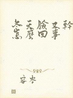 冬天脸又干又痒怎么回事封面